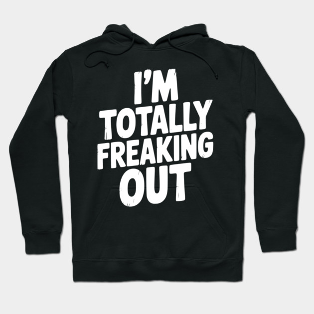 I’m Totally Freaking Out Hoodie by Frank Ring