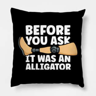 Before You Ask It Was An Alligator Leg Amputee Amputation Pillow