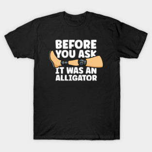 Before You Ask It Was An Alligator Leg Amputee Amputation T-Shirt