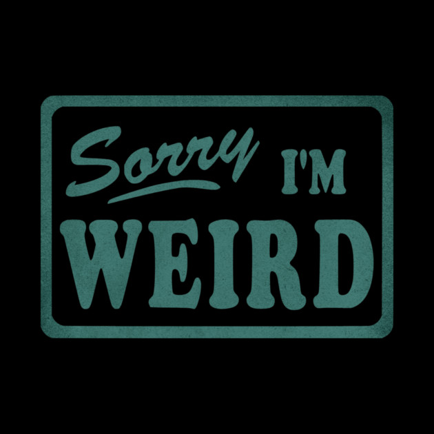 Sorry I'm Weird by casualteesinc