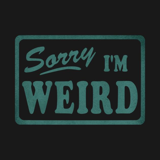 Sorry I'm Weird by casualteesinc