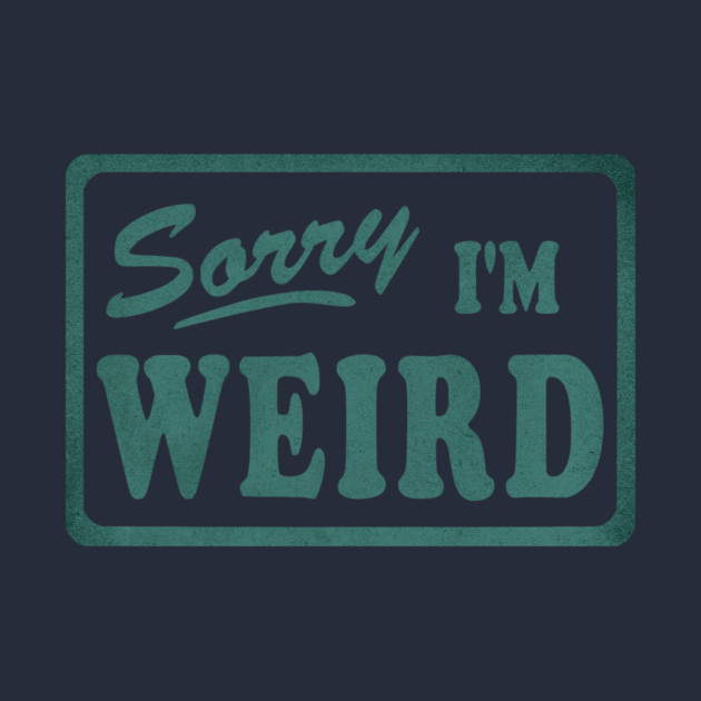 Sorry I'm Weird by casualteesinc