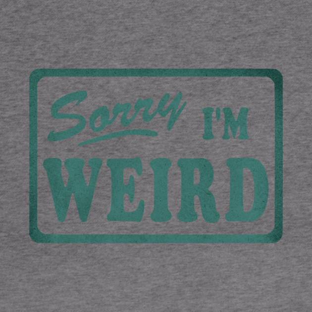 Sorry I'm Weird by casualteesinc