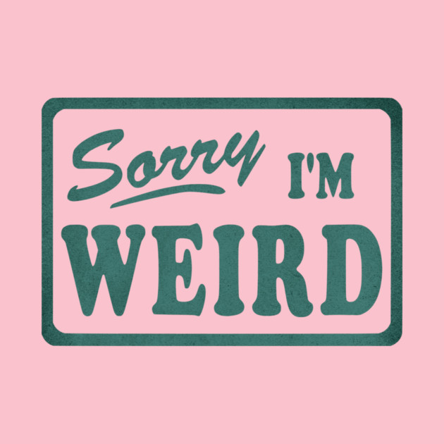 Sorry I'm Weird by casualteesinc