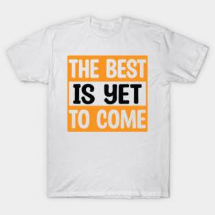 The best is yet to come T-Shirt