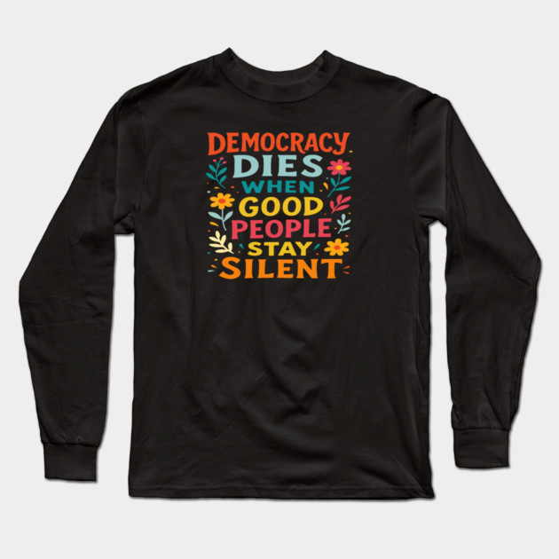 Democracy Dies When Good People Stay Silent Long Sleeve T-Shirt by Charles's Store 8