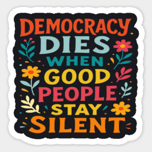 Democracy Dies When Good People Stay Silent Sticker
