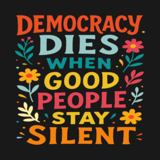 Democracy Dies When Good People Stay Silent T-Shirt
