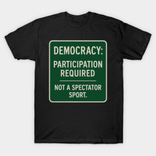 Democracy: Participation Required – Not a Spectator Sport T-Shirt