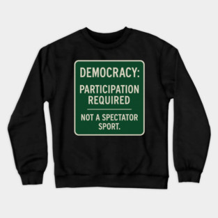 Democracy: Participation Required – Not a Spectator Sport Crewneck Sweatshirt