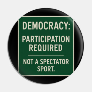 Democracy: Participation Required – Not a Spectator Sport Pin