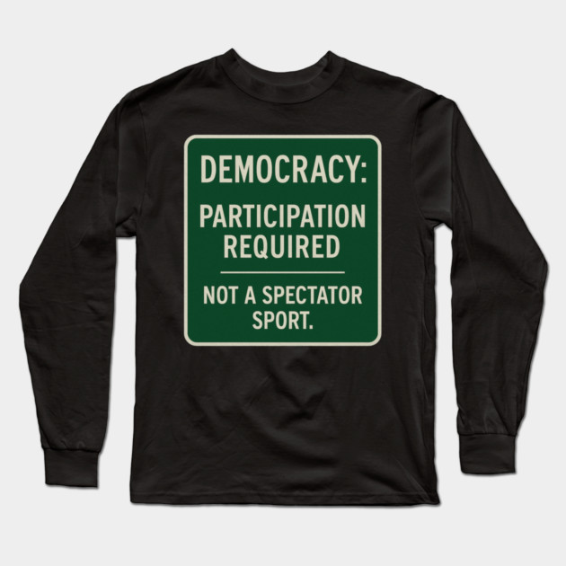 Democracy: Participation Required – Not a Spectator Sport Long Sleeve T-Shirt by ArtistTee ⭐⭐⭐⭐⭐