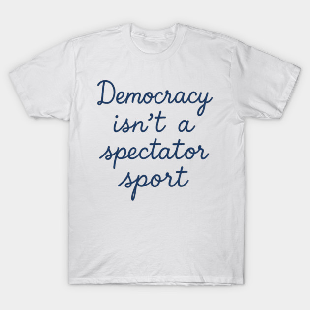 Democracy Isn’t a Spectator Sport T-Shirt by ArtistTee ⭐⭐⭐⭐⭐