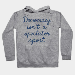 Democracy Isn’t a Spectator Sport Hoodie
