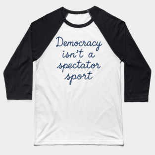 Democracy Isn’t a Spectator Sport Baseball T-Shirt