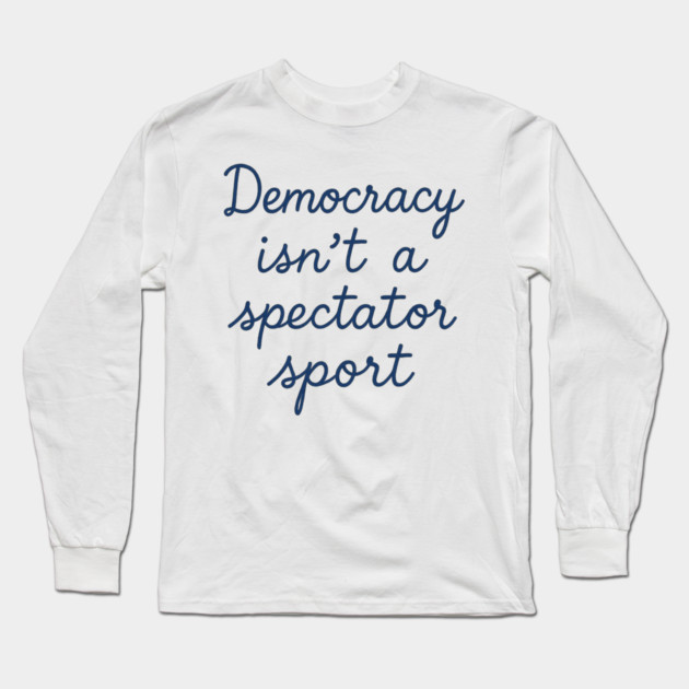 Democracy Isn’t a Spectator Sport Long Sleeve T-Shirt by ArtistTee ⭐⭐⭐⭐⭐