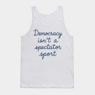 Democracy Isn’t a Spectator Sport Tank Top