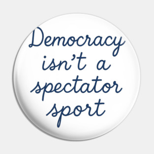 Democracy Isn’t a Spectator Sport Pin