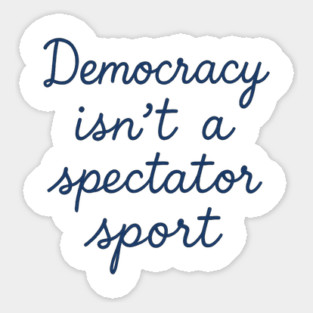 Democracy Isn’t a Spectator Sport Sticker