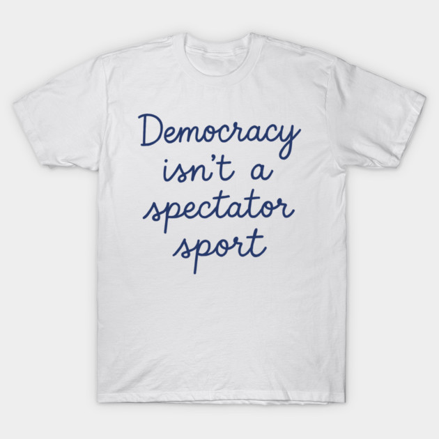Democracy Isn’t a Spectator Sport T-Shirt by ArtistTee ⭐⭐⭐⭐⭐