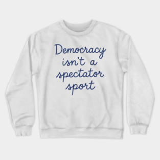 Democracy Isn’t a Spectator Sport Crewneck Sweatshirt