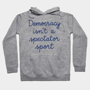 Democracy Isn’t a Spectator Sport Hoodie