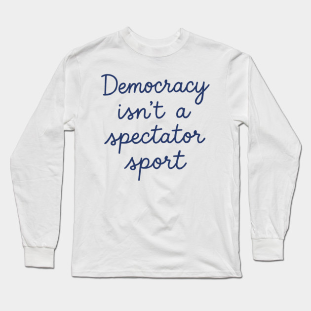 Democracy Isn’t a Spectator Sport Long Sleeve T-Shirt by ArtistTee ⭐⭐⭐⭐⭐