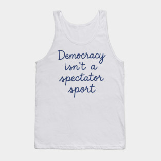 Democracy Isn’t a Spectator Sport Tank Top
