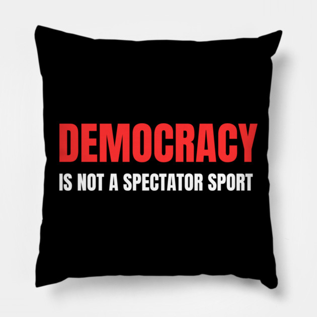 Democracy-Is-Not-A-Spectator-Sport Pillow by Creatifly Graphic Tees