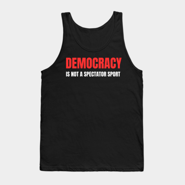 Democracy-Is-Not-A-Spectator-Sport Tank Top by Creatifly Graphic Tees