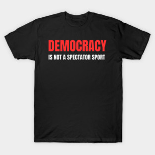 Democracy-Is-Not-A-Spectator-Sport T-Shirt
