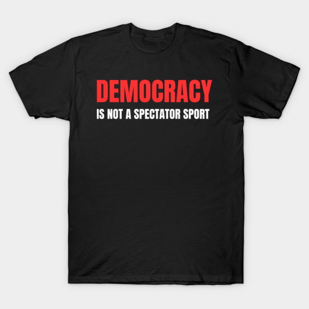 Democracy-Is-Not-A-Spectator-Sport T-Shirt by Creatifly Graphic Tees