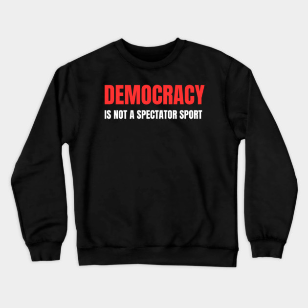 Democracy-Is-Not-A-Spectator-Sport Crewneck Sweatshirt by Creatifly Graphic Tees