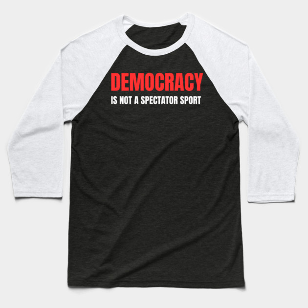 Democracy-Is-Not-A-Spectator-Sport Baseball T-Shirt by Creatifly Graphic Tees