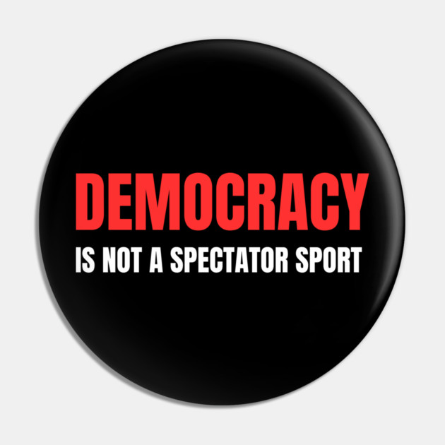 Democracy-Is-Not-A-Spectator-Sport Pin by Creatifly Graphic Tees