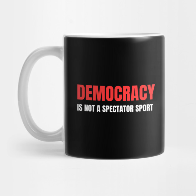 Democracy-Is-Not-A-Spectator-Sport by Creatifly Graphic Tees