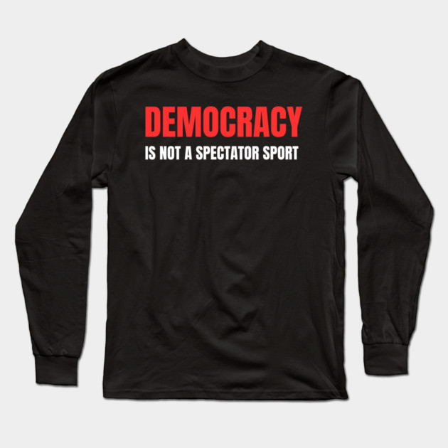 Democracy-Is-Not-A-Spectator-Sport Long Sleeve T-Shirt by Creatifly Graphic Tees
