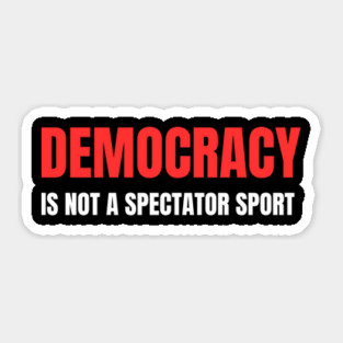 Democracy-Is-Not-A-Spectator-Sport Sticker