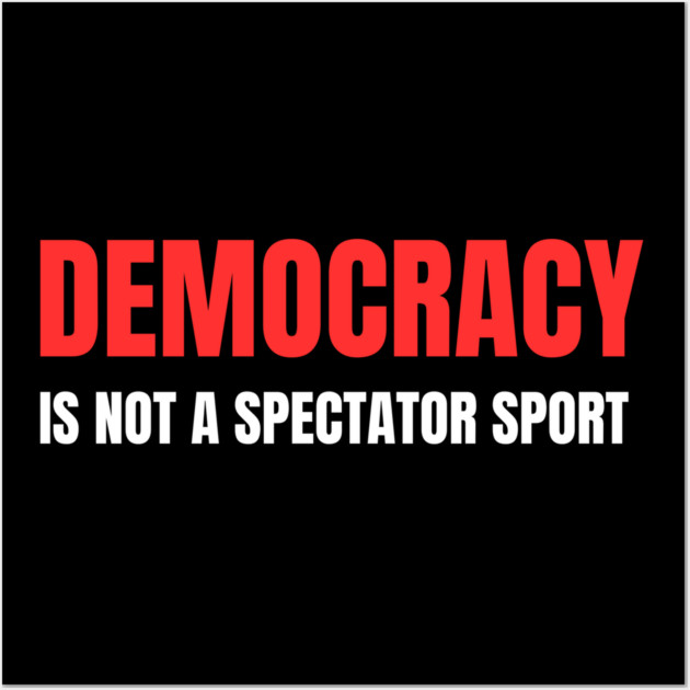 Democracy-Is-Not-A-Spectator-Sport Wall Art by Creatifly Graphic Tees