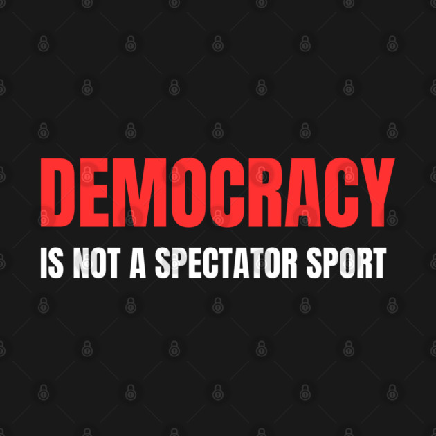 Democracy-Is-Not-A-Spectator-Sport by Creatifly Graphic Tees