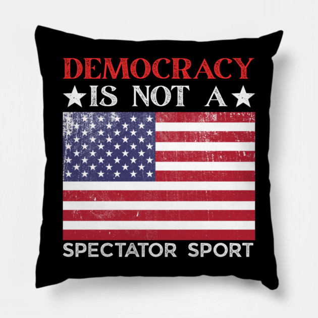 Democracy-Is-Not-A-Spectator-Sport Pillow by Creatifly Graphic Tees