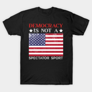 Democracy-Is-Not-A-Spectator-Sport T-Shirt