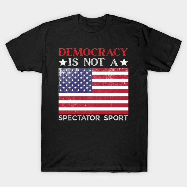 Democracy-Is-Not-A-Spectator-Sport T-Shirt by Creatifly Graphic Tees