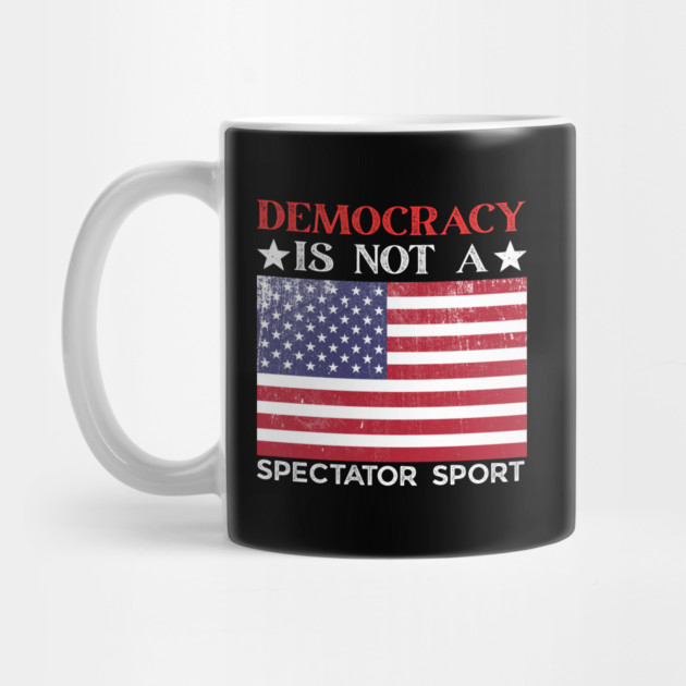 Democracy-Is-Not-A-Spectator-Sport by Creatifly Graphic Tees