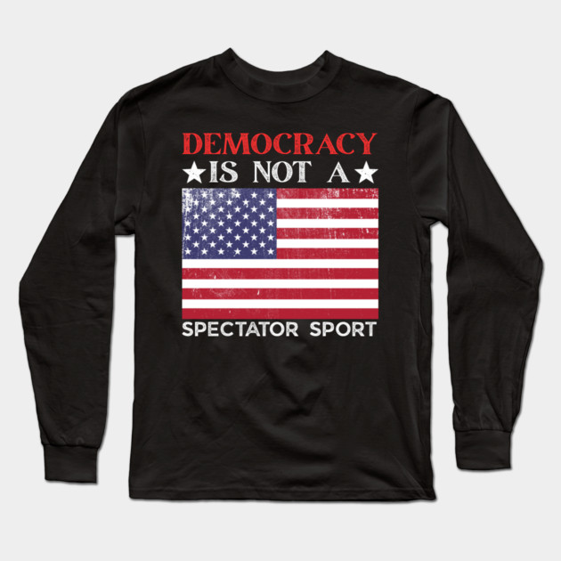 Democracy-Is-Not-A-Spectator-Sport Long Sleeve T-Shirt by Creatifly Graphic Tees