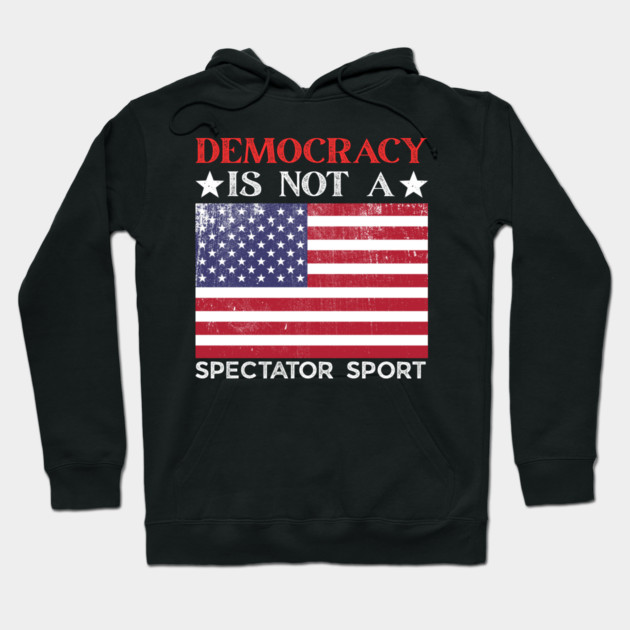 Democracy-Is-Not-A-Spectator-Sport Hoodie by Creatifly Graphic Tees
