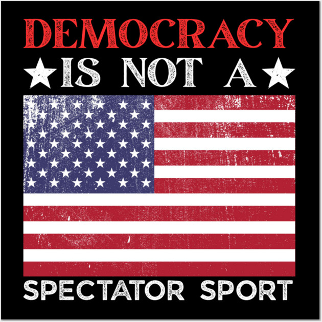 Democracy-Is-Not-A-Spectator-Sport Wall Art by Creatifly Graphic Tees