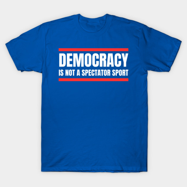 Democracy-Is-Not-A-Spectator-Sport T-Shirt by Creatifly Graphic Tees