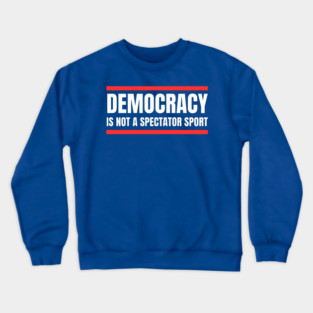 Democracy-Is-Not-A-Spectator-Sport Crewneck Sweatshirt