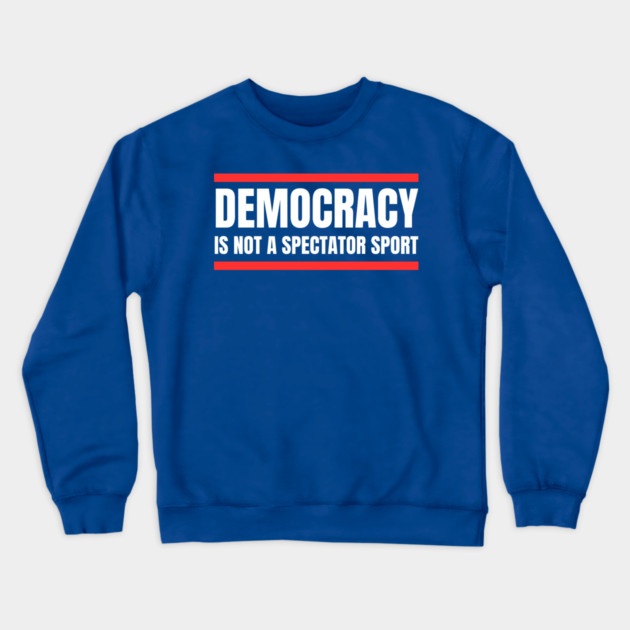 Democracy-Is-Not-A-Spectator-Sport Crewneck Sweatshirt by Creatifly Graphic Tees
